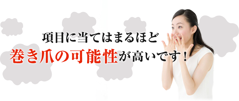 項目に当てはまるほど 巻き爪の可能性が高いです!
